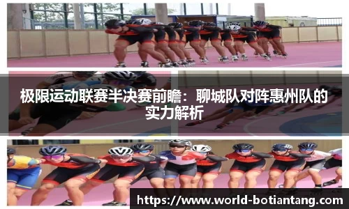 极限运动联赛半决赛前瞻：聊城队对阵惠州队的实力解析