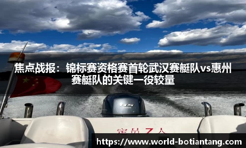 焦点战报：锦标赛资格赛首轮武汉赛艇队vs惠州赛艇队的关键一役较量