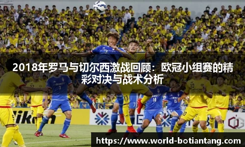 2018年罗马与切尔西激战回顾：欧冠小组赛的精彩对决与战术分析