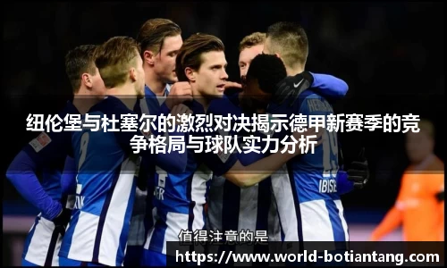 纽伦堡与杜塞尔的激烈对决揭示德甲新赛季的竞争格局与球队实力分析