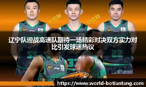 辽宁队迎战高速队期待一场精彩对决双方实力对比引发球迷热议
