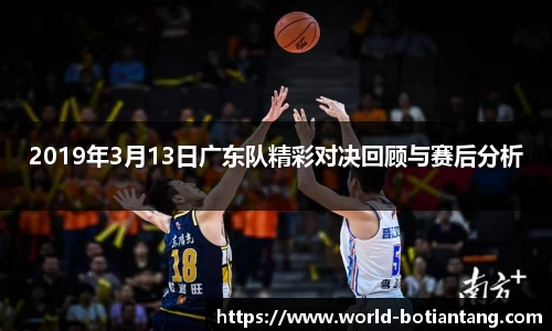 2019年3月13日广东队精彩对决回顾与赛后分析